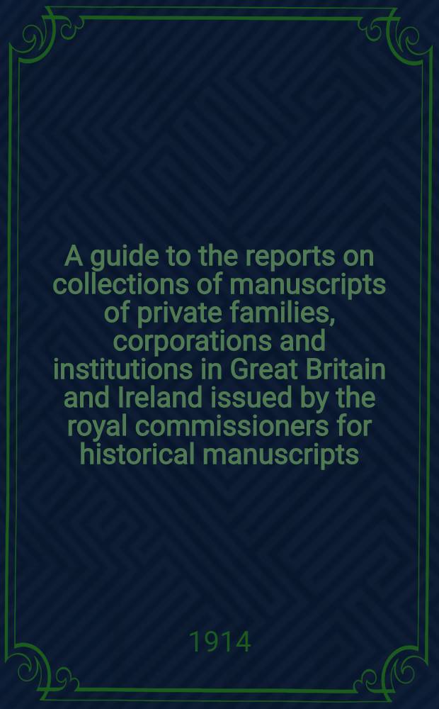 A guide to the reports on collections of manuscripts of private families, corporations and institutions in Great Britain and Ireland issued by the royal commissioners for historical manuscripts. P. 1 : Topographical