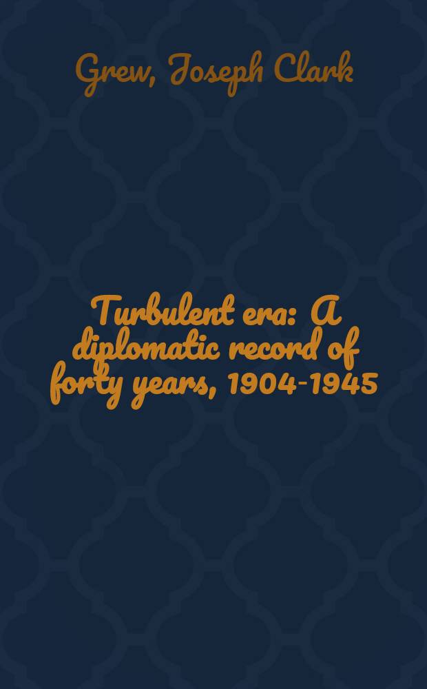 Turbulent era : A diplomatic record of forty years, 1904-1945