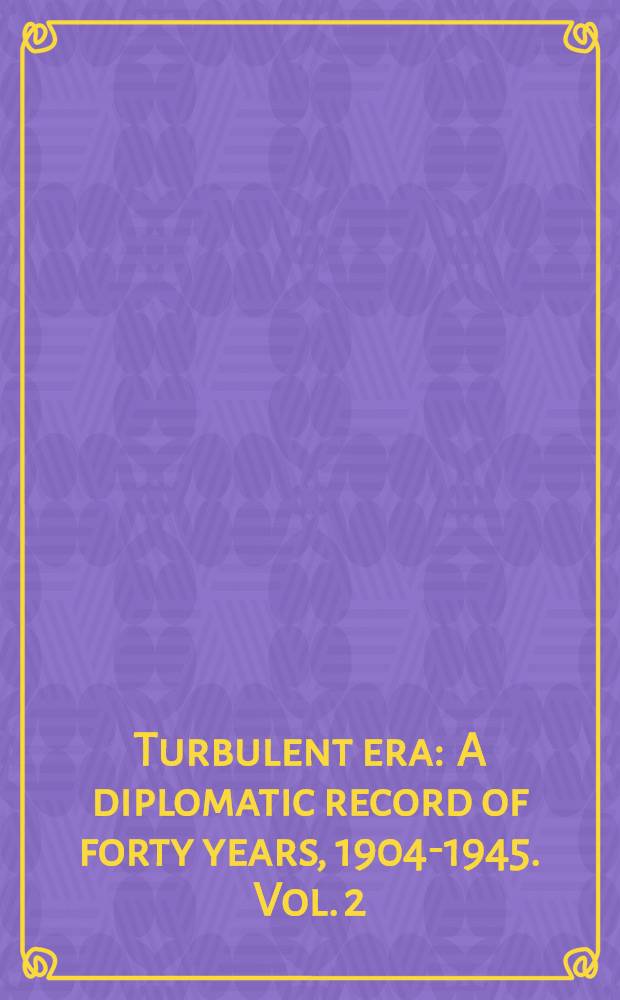 Turbulent era : A diplomatic record of forty years, 1904-1945. Vol. 2