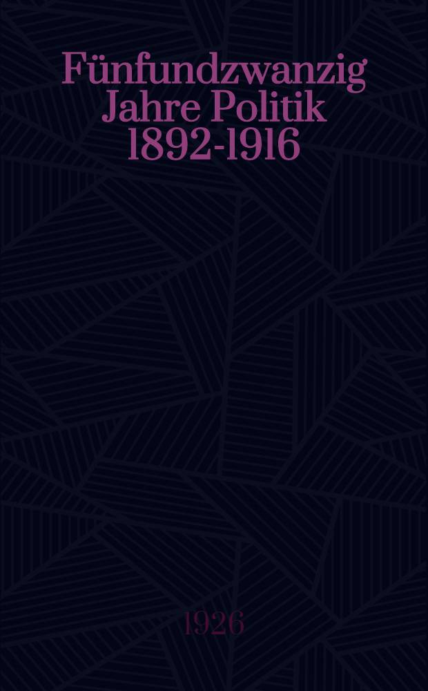 Fünfundzwanzig Jahre Politik 1892-1916 : Memoiren : In 2 Bänden : Bd. 1-2