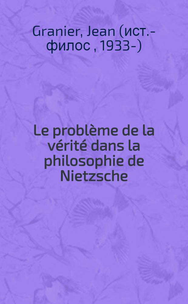 Le problème de la vérité dans la philosophie de Nietzsche : Thèse ..