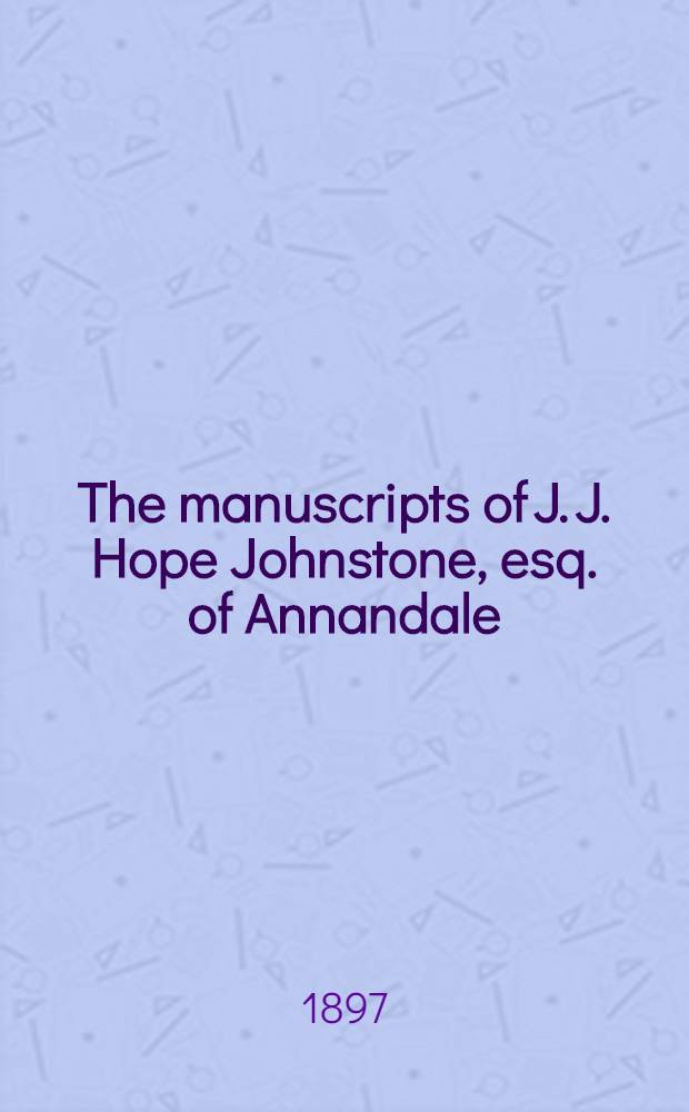 The manuscripts of J. J. Hope Johnstone, esq. of Annandale