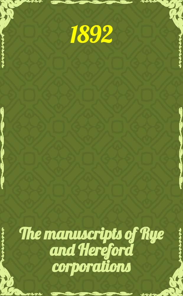 The manuscripts of Rye and Hereford corporations; capt. Loder-Symonds, Mr. E. R. Wodehouse, M. P., and others