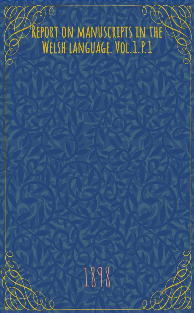 Report on manuscripts in the Welsh language. Vol. 1. [P. 1] : The Welsh manuscripts of lord Mostyn, a t Mostyn hall