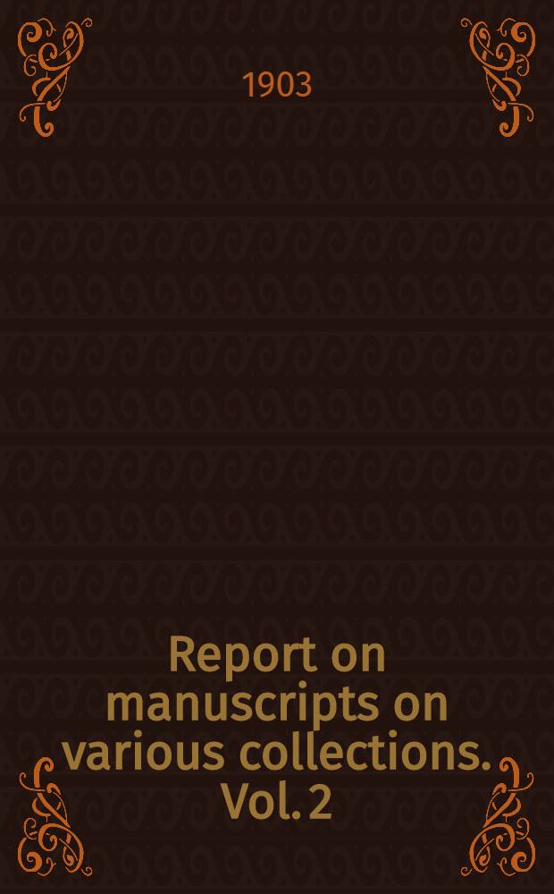 Report on manuscripts on various collections. Vol. 2 : The manuscripts of sir George Wombwell, The duke of Norfolk, lord Edmund Talbot, Miss Buxton, Mrs. Harford and Mrs. Wentworth of Woolley
