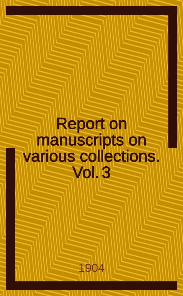 Report on manuscripts on various collections. Vol. 3 : The manuscripts of T. B. Clarke-Thornhill ..., sir T. Barrett-Lennard ..., Pelham R. Papillon ..., and W. Cleverly Alexander ...