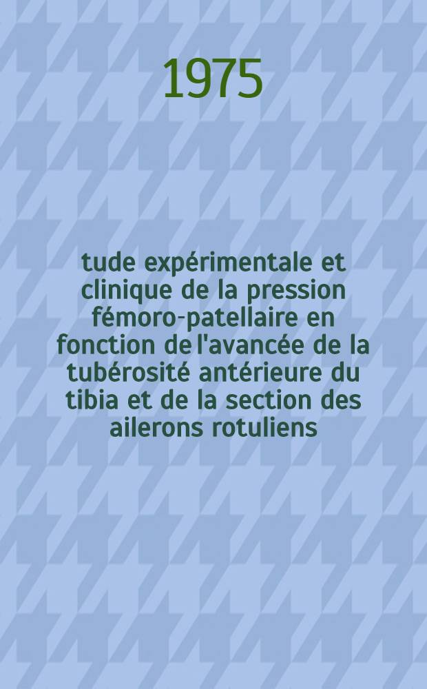 Étude expérimentale et clinique de la pression fémoro-patellaire en fonction de l'avancée de la tubérosité antérieure du tibia et de la section des ailerons rotuliens : Thèse ..