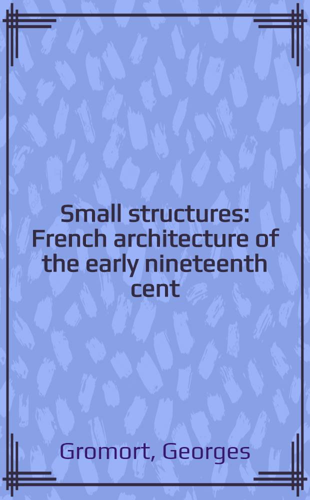 Small structures : French architecture of the early nineteenth cent