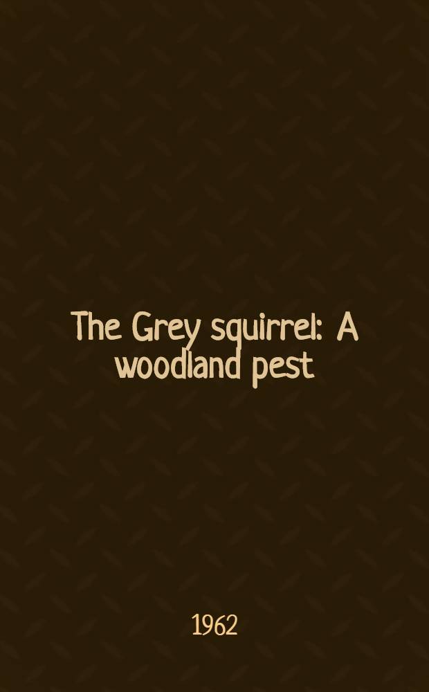 The Grey squirrel : A woodland pest
