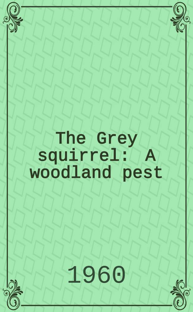 The Grey squirrel : A woodland pest