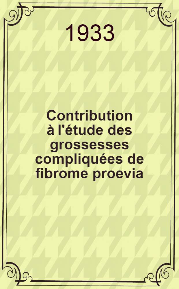 Contribution &agrave; l'&eacute;tude des grossesses compliqu&eacute;es de fibrome proevia : Th&egrave;se pr&eacute;sent&eacute;e &agrave; ... l'Universit&eacute; de Lausanne pour l'obtention du grade de docteur en m&eacute;decine