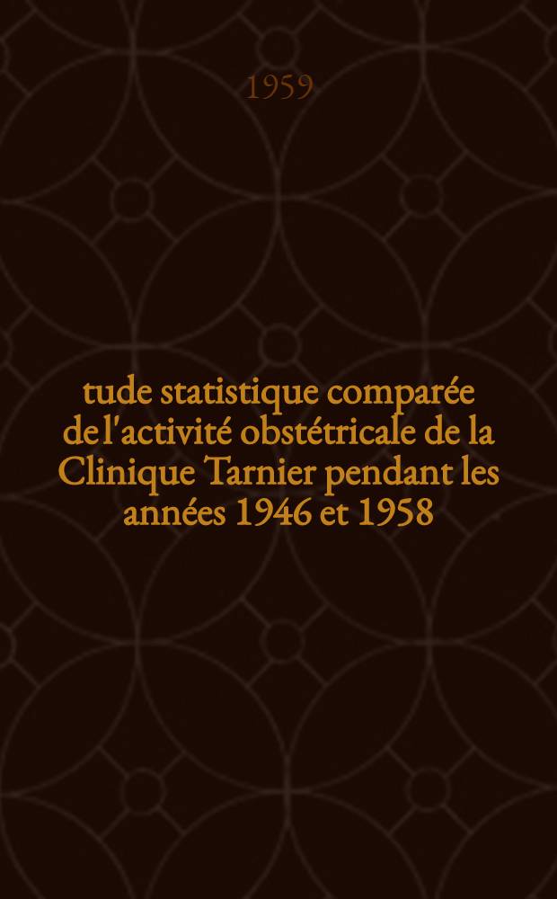 Étude statistique comparée de l'activité obstétricale de la Clinique Tarnier pendant les années 1946 et 1958 : Thèse ..