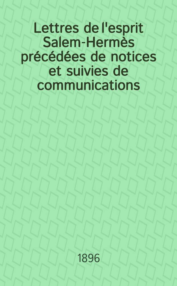 ... Lettres de l'esprit Salem-Hermès précédées de notices et suivies de communications : Communications prophétiques