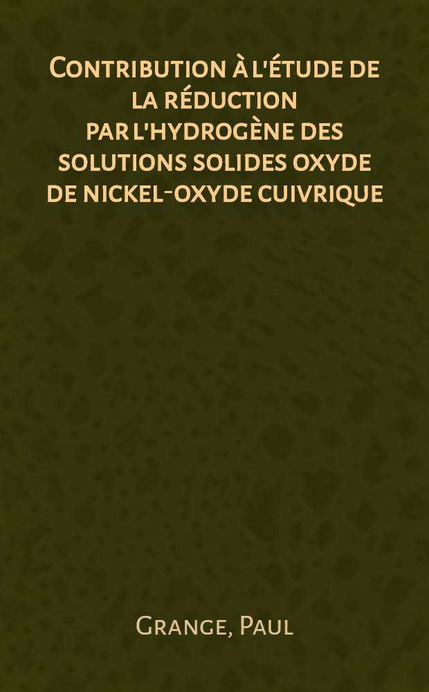 Contribution à l'étude de la réduction par l'hydrogène des solutions solides oxyde de nickel-oxyde cuivrique : Thèse prés. à la Fac. des sciences de l'Univ. de Lyon ..