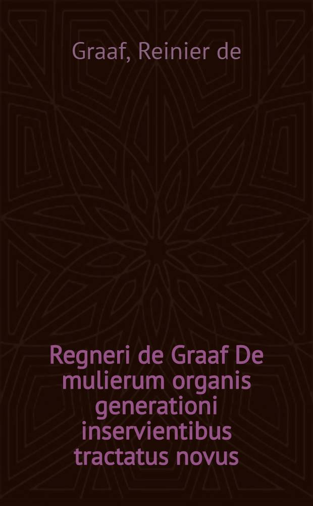 Regneri de Graaf De mulierum organis generationi inservientibus tractatus novus : Demonstrans tam homines & animalia caetera omnia, quae vivipara dicuntur, haud minus quam ovipara ab ovo originem ducere