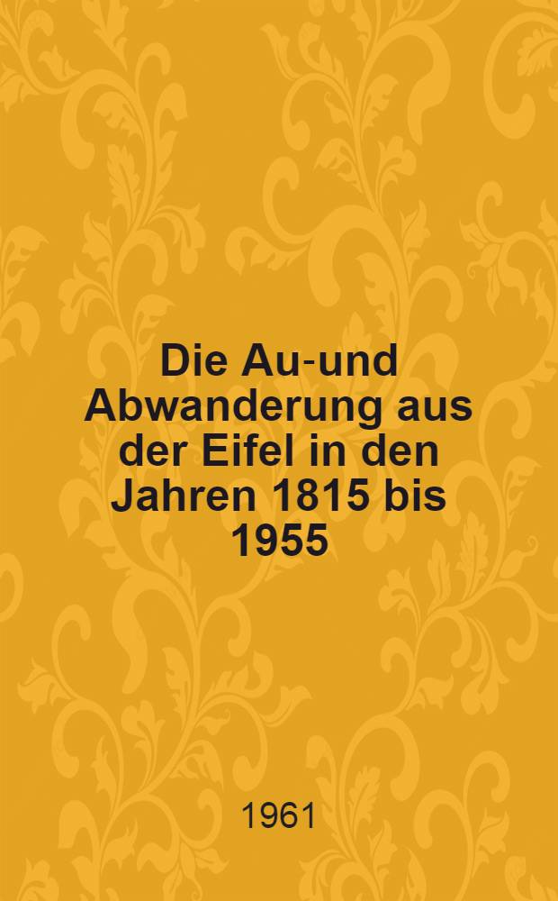 Die Aus- und Abwanderung aus der Eifel in den Jahren 1815 bis 1955 : Eine Untersuchung der Bevölkerungsentwicklung eines deutschen Mittelgebirges im Zeitalter der Industrialisierung