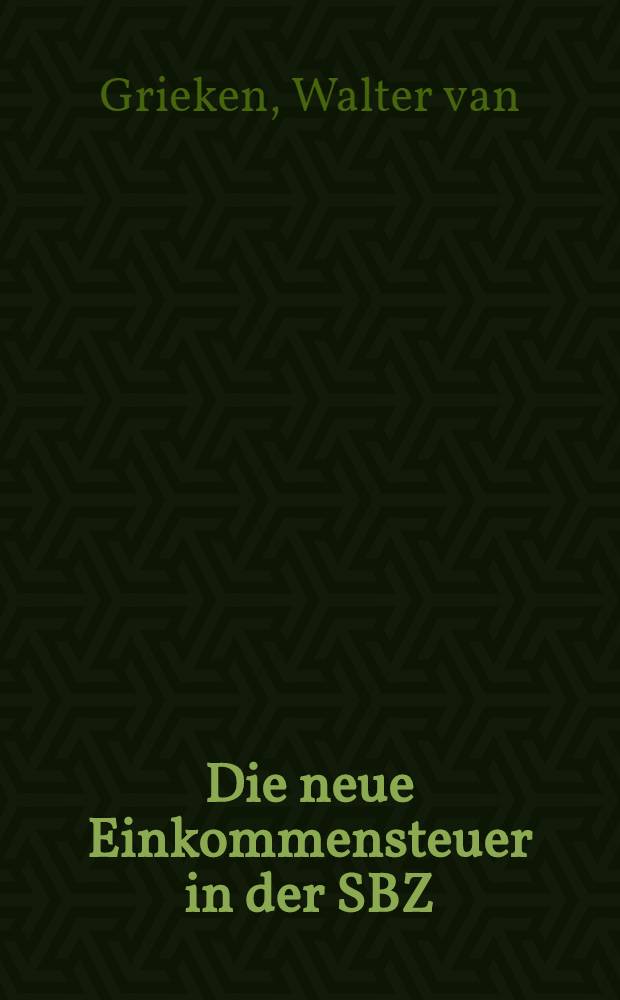 Die neue Einkommensteuer in der SBZ : Mit der Verordnung der Deutschen Wirtschaftskommission (D.W.K.) zur Änderung und Ergänzung von Steuergesetzen vom 1. Dezember 1948 : Steuerreform gültig ab 1. April 1949