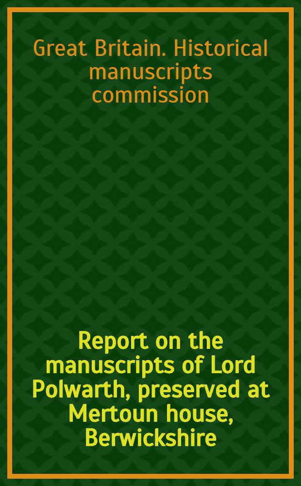 Report on the manuscripts of Lord Polwarth, preserved at Mertoun house, Berwickshire : Vol. 1-2