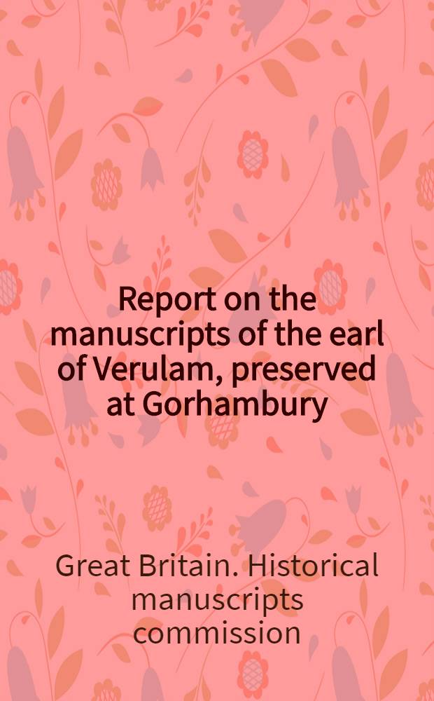 Report on the manuscripts of the earl of Verulam, preserved at Gorhambury