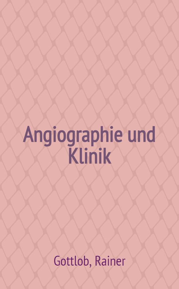 Angiographie und Klinik : Technik, Indikationen, Klinische Bedeutung sowie Fehler und Gefahren der Arteriographie und Phlebographie