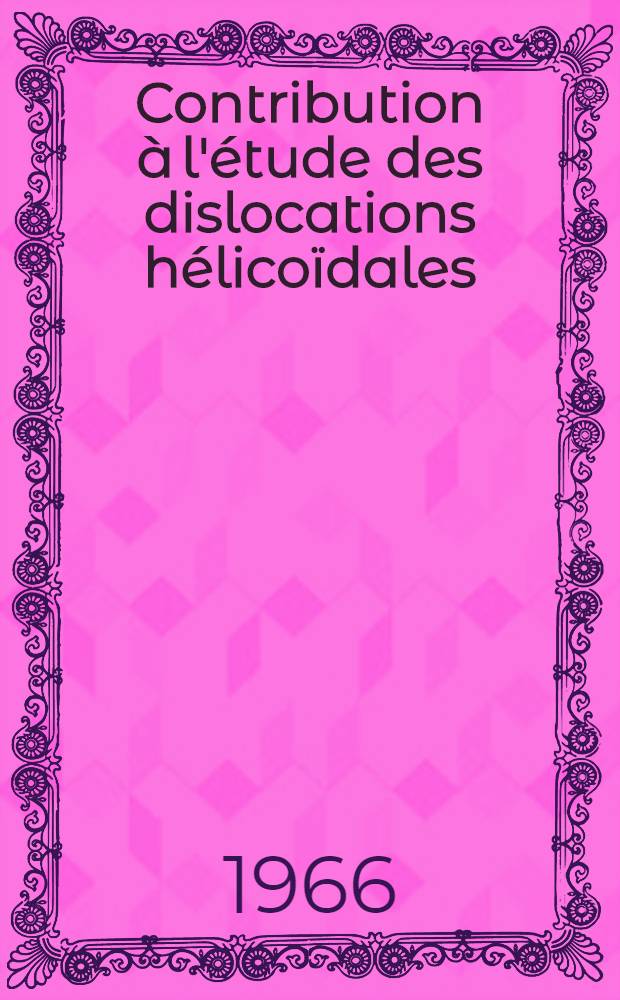 Contribution à l'étude des dislocations hélicoïdales: 1-re thèse; Propositions données par la Faculté: 2-e thèse: Thèses présentées à la Faculté des sciences de l'Univ. de Paris (Centre d'Orsay) ... / par Jean Grilhe