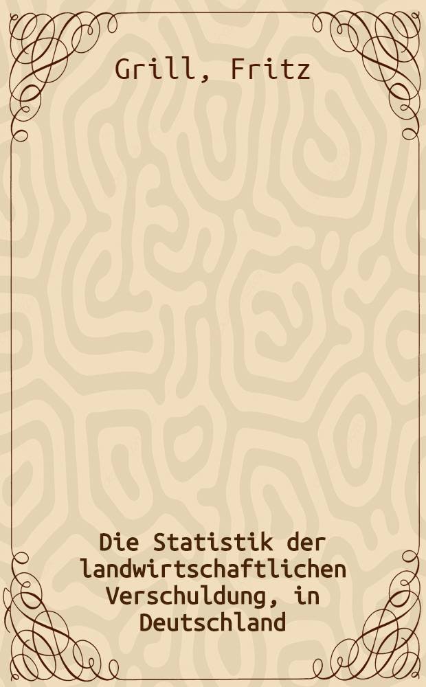 Die Statistik der landwirtschaftlichen Verschuldung, in Deutschland : Inaug.-Diss. ... der Johann Wolfgang Goethe-Universität Frankfurt am Main