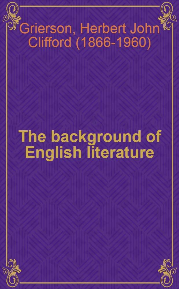 The background of English literature : Classical & romantic a. other essays & addresses