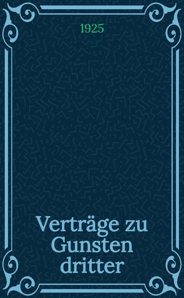 Verträge zu Gunsten dritter : Bedeutung und Geltung in Rechtslehre und Praxis : Inaug.-Diss. ... der Rechts- und Staatswissenschaftlichen Fakultät der ... Universität zu Göttingen ..