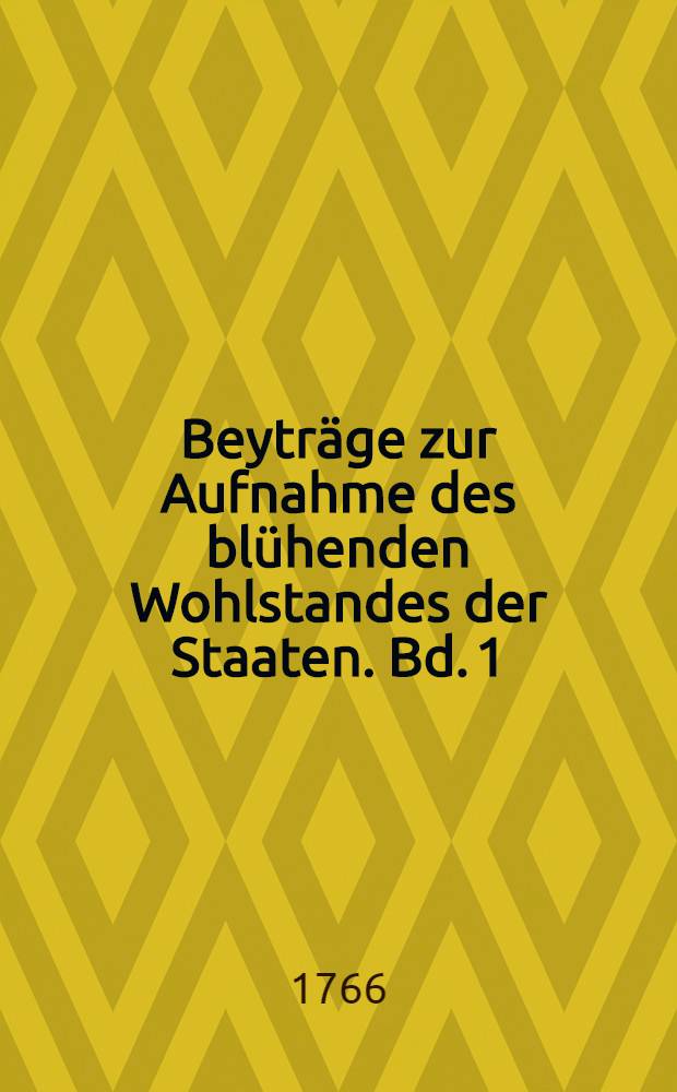 Beytr&auml;ge zur Aufnahme des bl&uuml;henden Wohlstandes der Staaten. Bd. 1