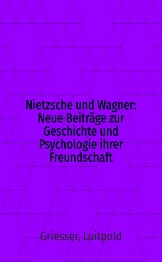 Nietzsche und Wagner : Neue Beiträge zur Geschichte und Psychologie ihrer Freundschaft