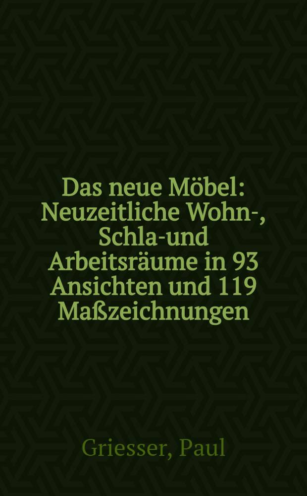 Das neue Möbel : Neuzeitliche Wohn-, Schlaf- und Arbeitsräume in 93 Ansichten und 119 Maßzeichnungen