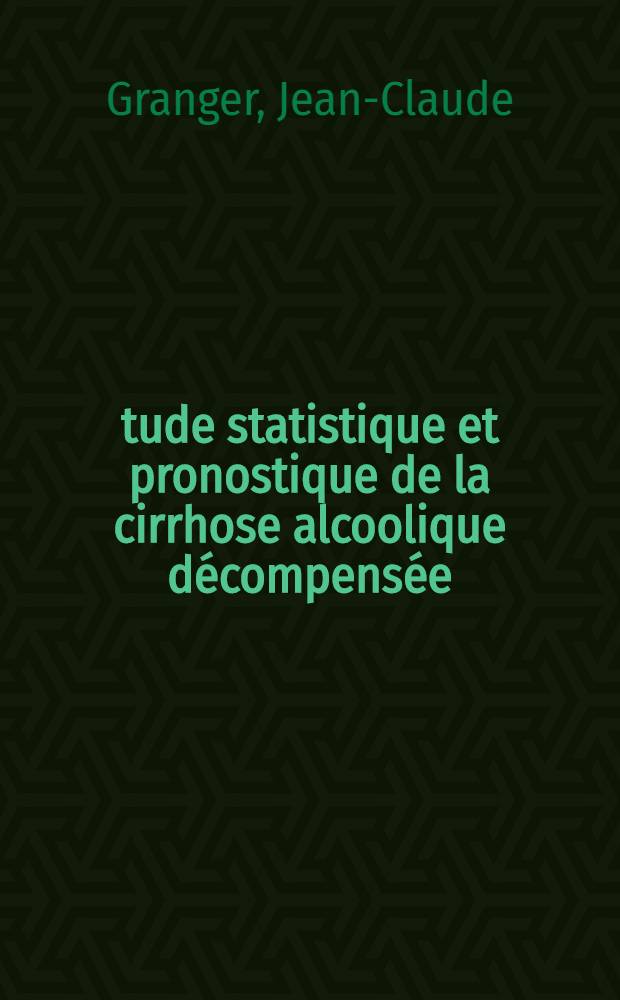 Étude statistique et pronostique de la cirrhose alcoolique décompensée : À propos de 564 observations recueillie de janv. 1962 à déc. 1971 dans le service de m. le dr. Muller, (St-Étienne) : Thèse ..