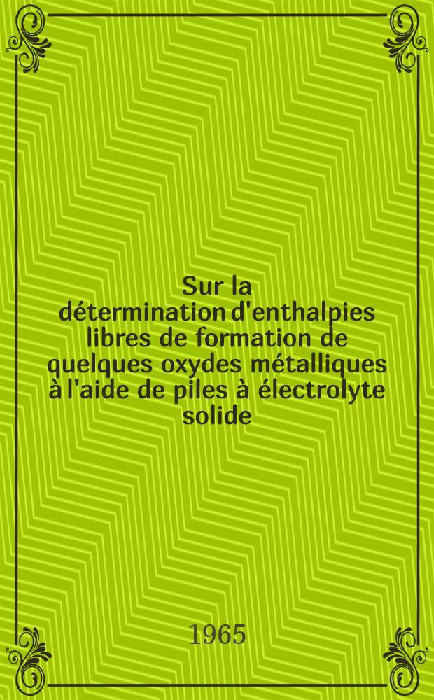 Sur la détermination d'enthalpies libres de formation de quelques oxydes métalliques à l'aide de piles à électrolyte solide : Thèse prés. à la Fac. des sciences de l'Univ. de Grenoble ..
