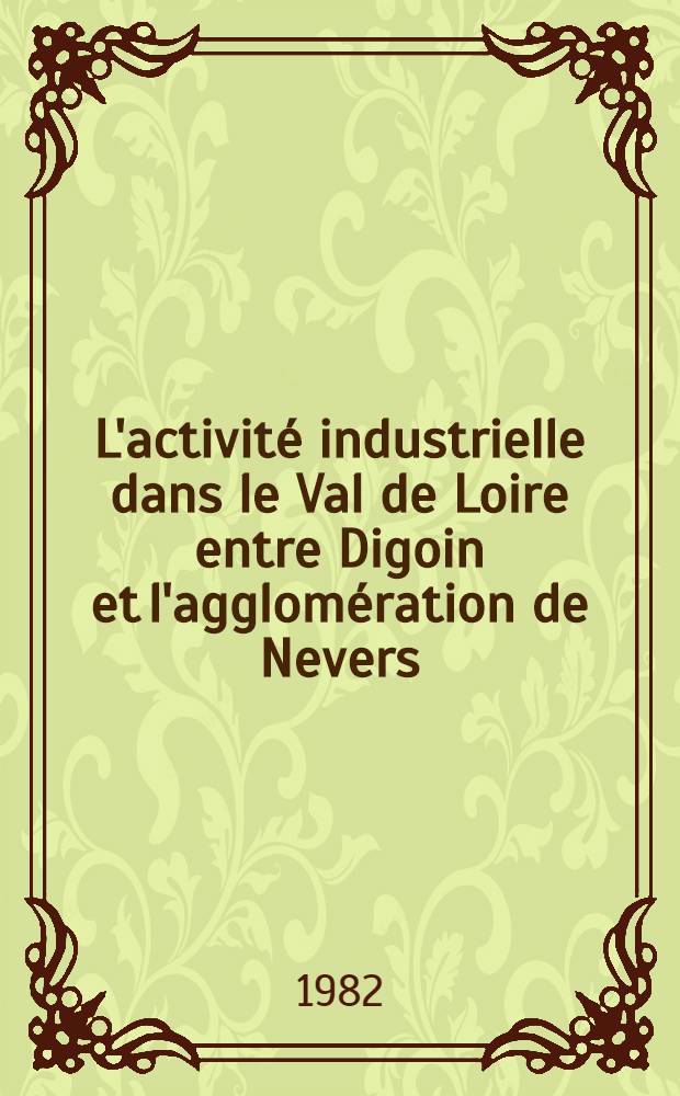 L'activit&eacute; industrielle dans le Val de Loire entre Digoin et l'agglom&eacute;ration de Nevers : Th&egrave;se