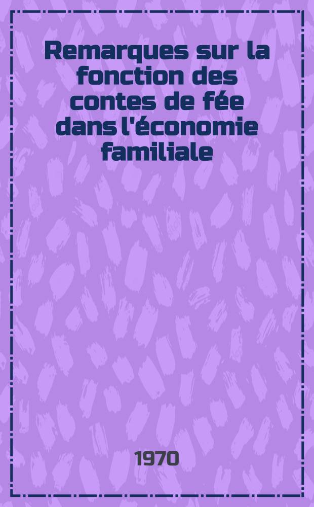 Remarques sur la fonction des contes de fée dans l'économie familiale : Thèse ..