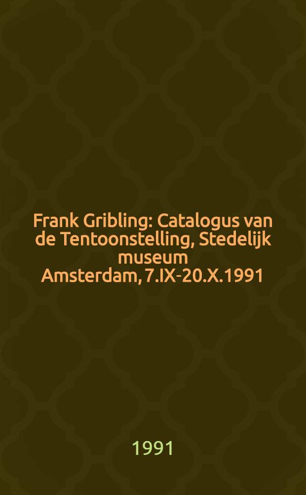 Frank Gribling : Catalogus van de Tentoonstelling, Stedelijk museum Amsterdam, 7.IX-20.X.1991