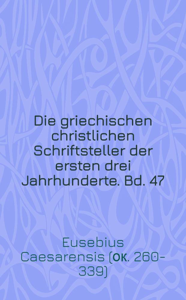 Die griechischen christlichen Schriftsteller der ersten drei Jahrhunderte. Bd. 47 : Eusebius Werke