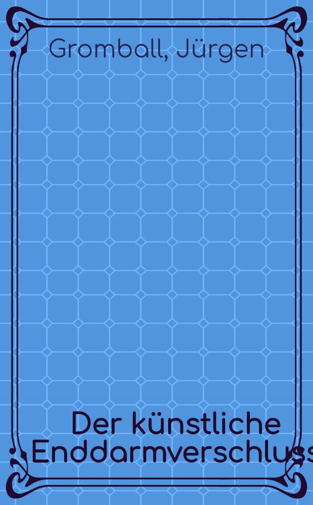 Der künstliche Enddarmverschluss : Experimentelle Unters., klinische Ergebnisse : Inaug.-Diss