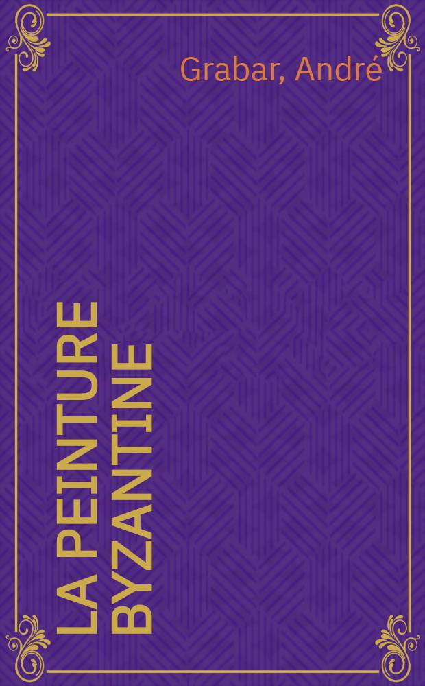 La peinture byzantine : &Eacute;tude historique et critique