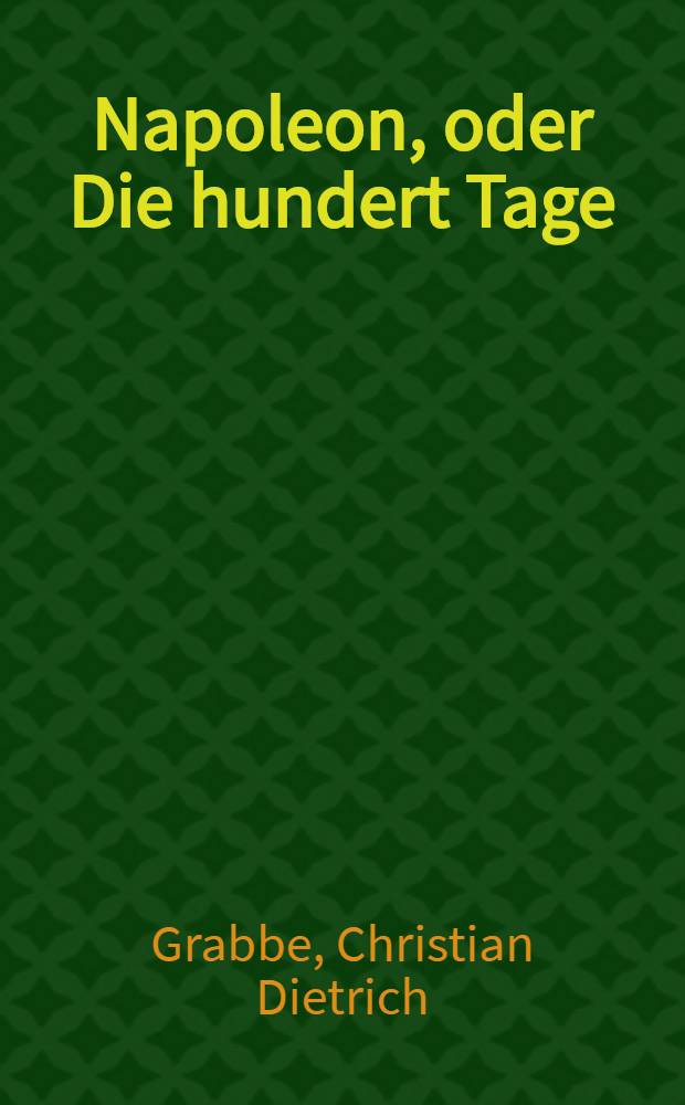 Napoleon, oder Die hundert Tage : Ein Drama in 5 Aufzügen