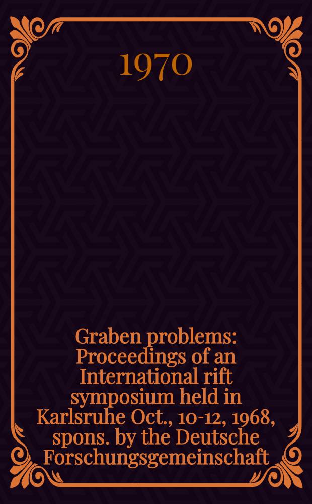 Graben problems : Proceedings of an International rift symposium held in Karlsruhe Oct., 10-12, 1968, spons. by the Deutsche Forschungsgemeinschaft