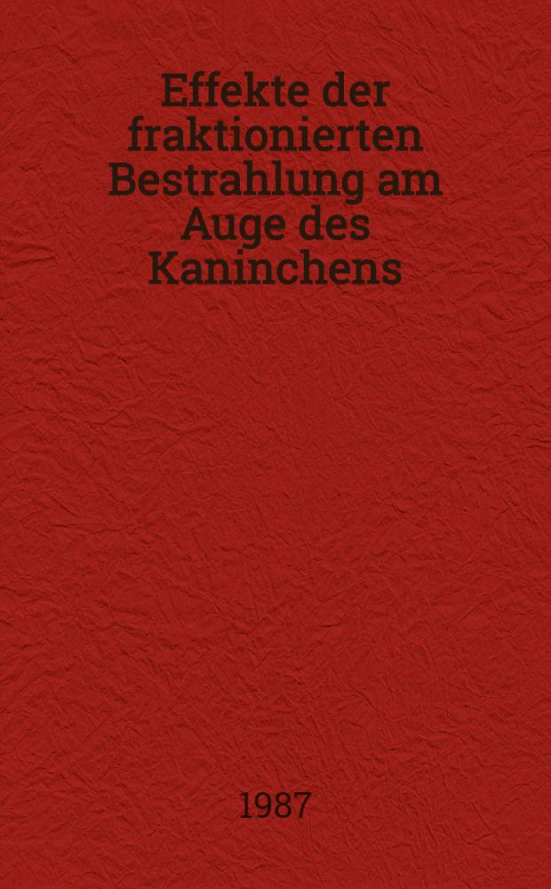 Effekte der fraktionierten Bestrahlung am Auge des Kaninchens : Eine Histopathologische Studie : Inaug.-Diss