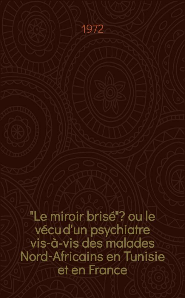"Le miroir brisé"? ou le vécu d'un psychiatre vis-à-vis des malades Nord-Africains en Tunisie et en France : Thèse ..