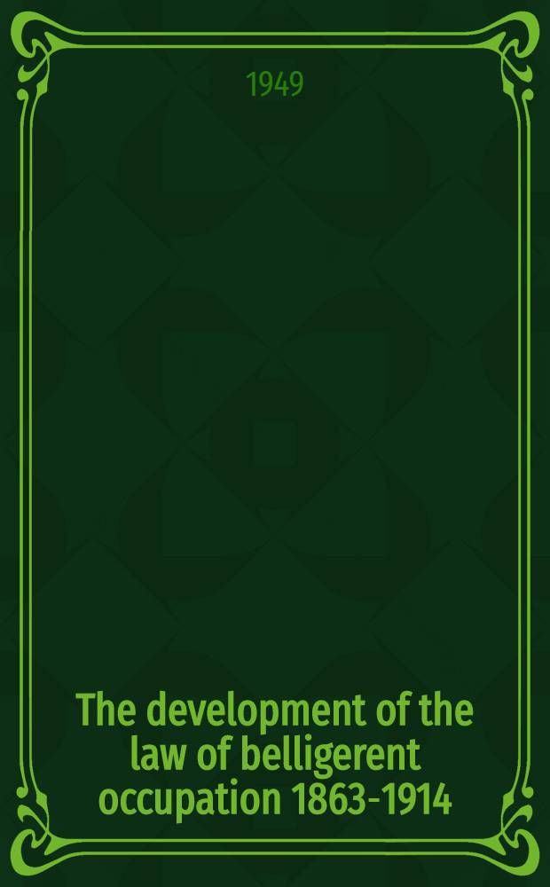 The development of the law of belligerent occupation 1863-1914 : A historical survey : Submitted in partial fulfillment of the requirements for the degree of doctor of philos. in ... Columbia univ