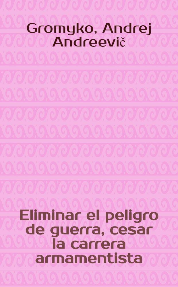 Eliminar el peligro de guerra, cesar la carrera armamentista : Discurso pronunciado el 27 de sept. de 1984 en el XXXIX Periodo de sesiones de la Asamblea general de la ONU