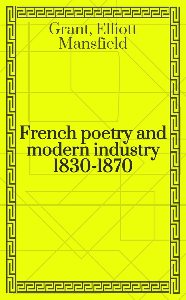 French poetry and modern industry 1830-1870 : A study of the treatment of industry and mechanical power in French poetry during the reigns of Louis-Philippe and Napoleon III