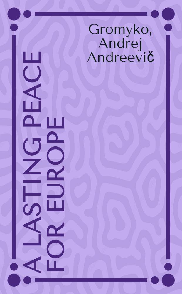 A lasting peace for Europe : Speech by the USSR Minister for foreign affairs at the Conf. on security and co-operation in Europe, Helsinki, July 3, 1973