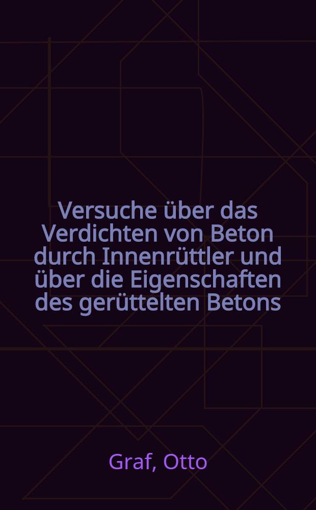 Versuche über das Verdichten von Beton durch Innenrüttler und über die Eigenschaften des gerüttelten Betons : Durchgeführt im Institut für die Materialprüfungen des Bauwesens an der Technischen Hochschule Stuttgart in den Jahren 1937 bis 1939