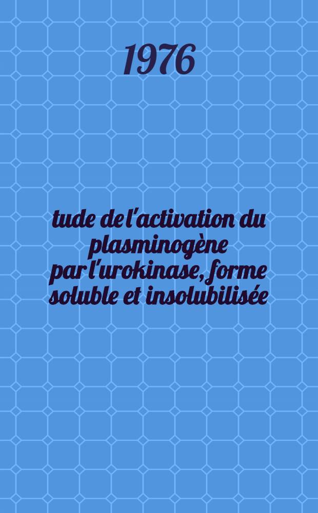 &Eacute;tude de l'activation du plasminog&egrave;ne par l'urokinase, forme soluble et insolubilis&eacute;e : Influence du di&eacute;thyl&egrave;ne glycol sur l'activation et sur l'activit&eacute; de la plasmine : Th&egrave;se pr&eacute;s. &agrave; l'Univ. de Paris-Sud ..