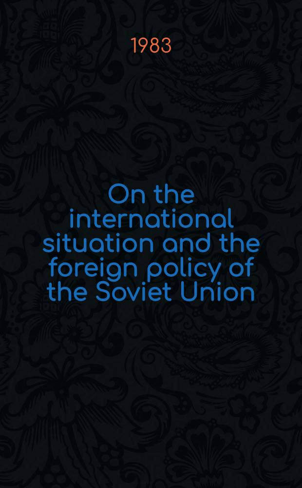 On the international situation and the foreign policy of the Soviet Union : Rep. at the sess. of the USSR Supreme Soviet, June 16, 1983